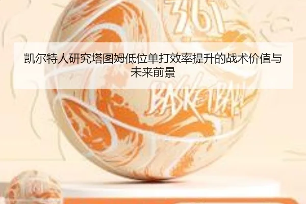 凯尔特人研究塔图姆低位单打效率提升的战术价值与未来前景 - kaiyun