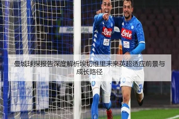 曼城球探报告深度解析埃切维里未来英超适应前景与成长路径 - kaiyun