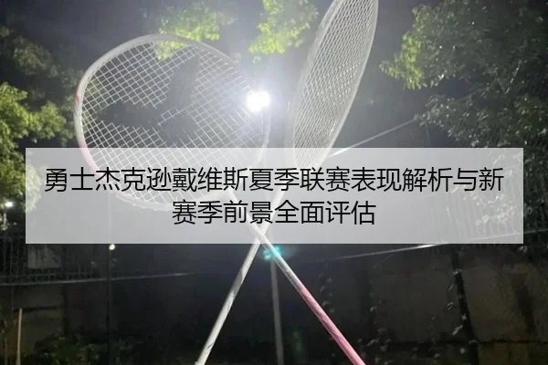 勇士杰克逊戴维斯夏季联赛表现解析与新赛季前景全面评估 - kaiyun