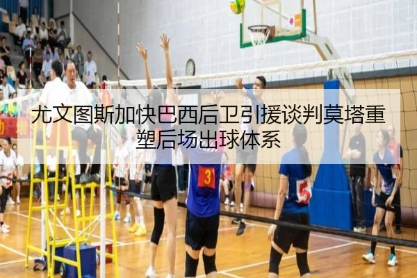 尤文图斯加快巴西后卫引援谈判莫塔重塑后场出球体系